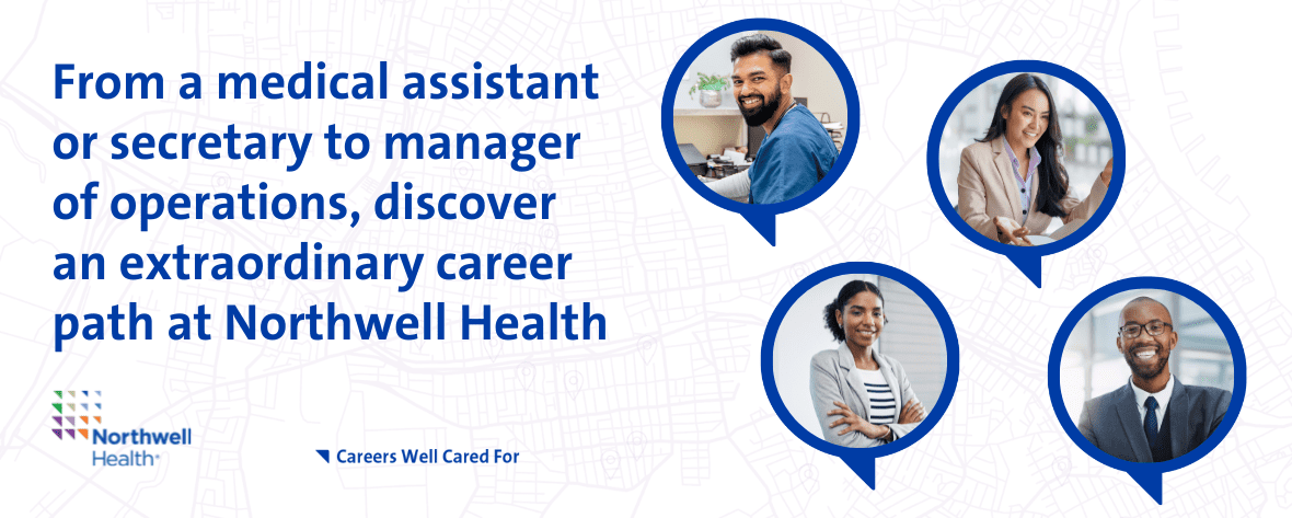 From a medical assistant or secretary to manager of operations, discover an extraordinary career path at Northwell Health