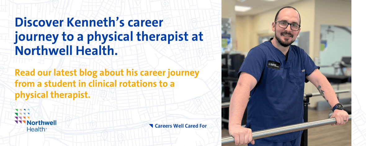 Discover Kenneth’s career journey to a physical therapist at Northwell Health. Read our latest blog about his career journey from a student in clinical rotations to a physical therapist.